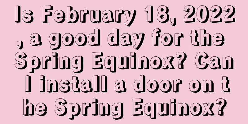 Is February 18, 2022, a good day for the Spring Equinox? Can I install a door on the Spring Equinox?