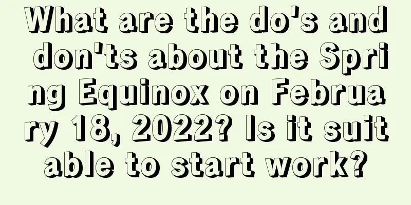 What are the do's and don'ts about the Spring Equinox on February 18, 2022? Is it suitable to start work?