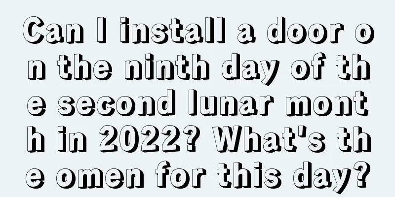 Can I install a door on the ninth day of the second lunar month in 2022? What's the omen for this day?