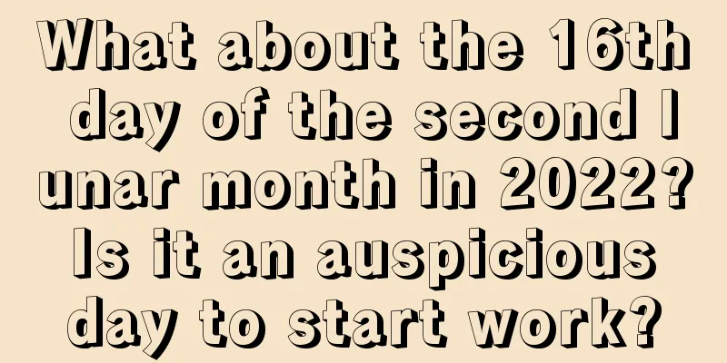 What about the 16th day of the second lunar month in 2022? Is it an auspicious day to start work?