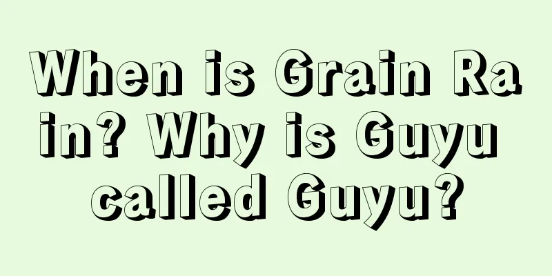 When is Grain Rain? Why is Guyu called Guyu?