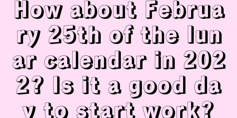How about February 25th of the lunar calendar in 2022? Is it a good day to start work?