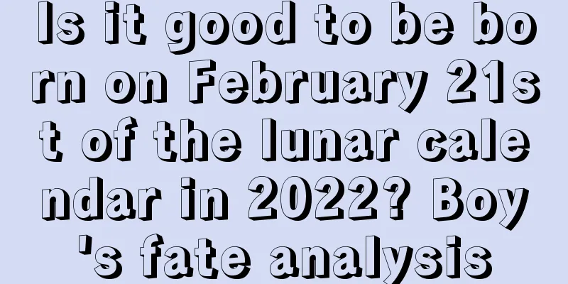 Is it good to be born on February 21st of the lunar calendar in 2022? Boy's fate analysis