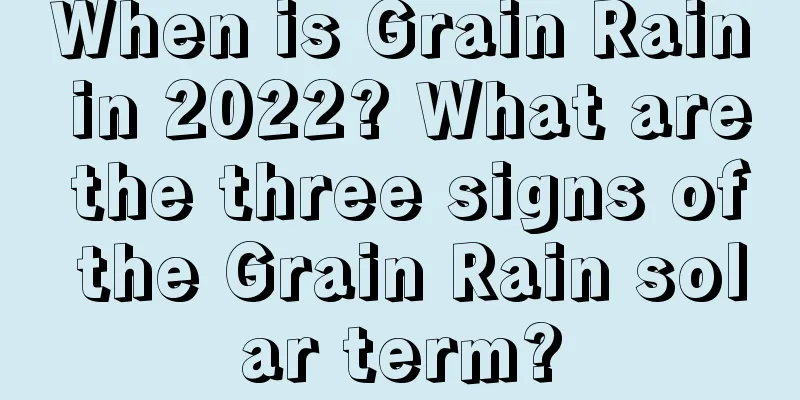 When is Grain Rain in 2022? What are the three signs of the Grain Rain solar term?