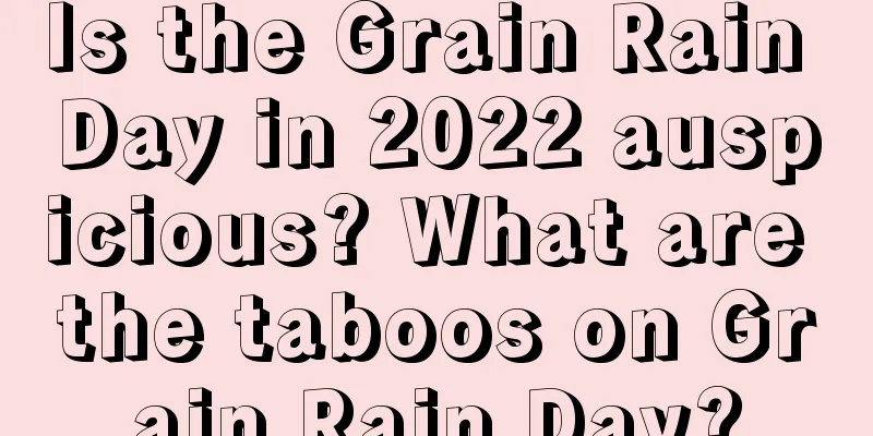 Is the Grain Rain Day in 2022 auspicious? What are the taboos on Grain Rain Day?