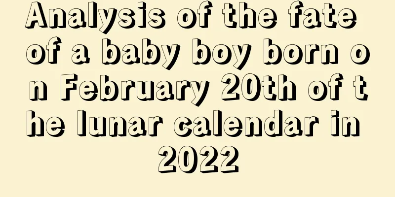 Analysis of the fate of a baby boy born on February 20th of the lunar calendar in 2022