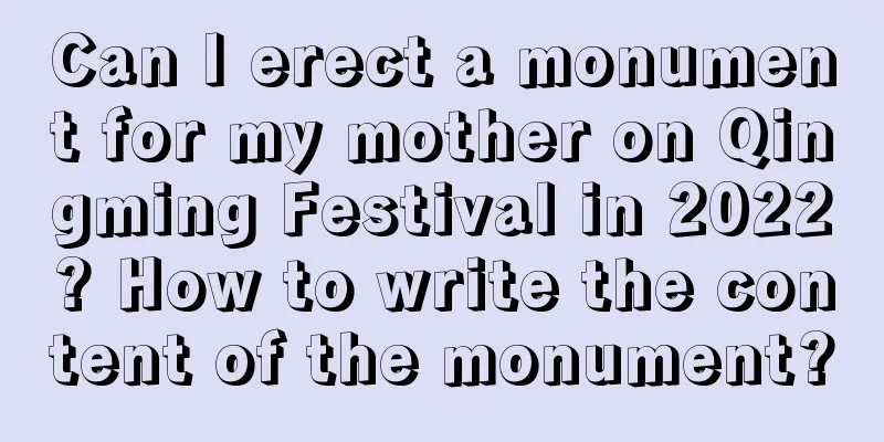 Can I erect a monument for my mother on Qingming Festival in 2022? How to write the content of the monument?