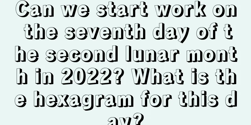 Can we start work on the seventh day of the second lunar month in 2022? What is the hexagram for this day?