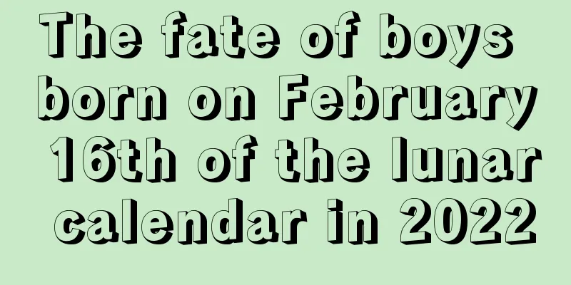 The fate of boys born on February 16th of the lunar calendar in 2022