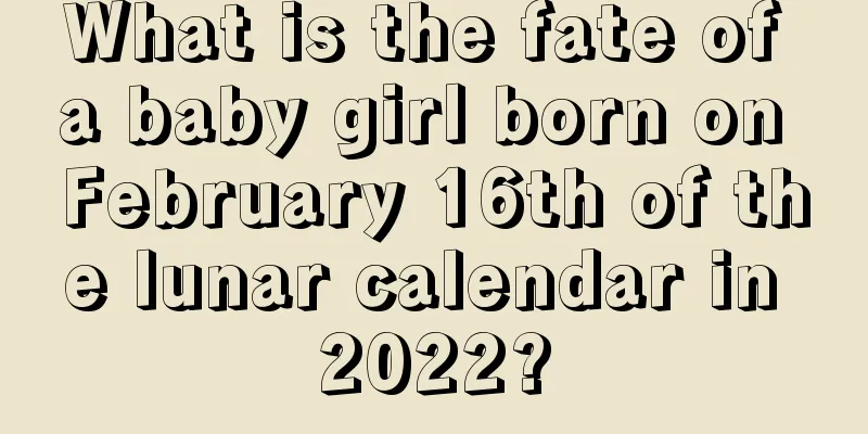 What is the fate of a baby girl born on February 16th of the lunar calendar in 2022?