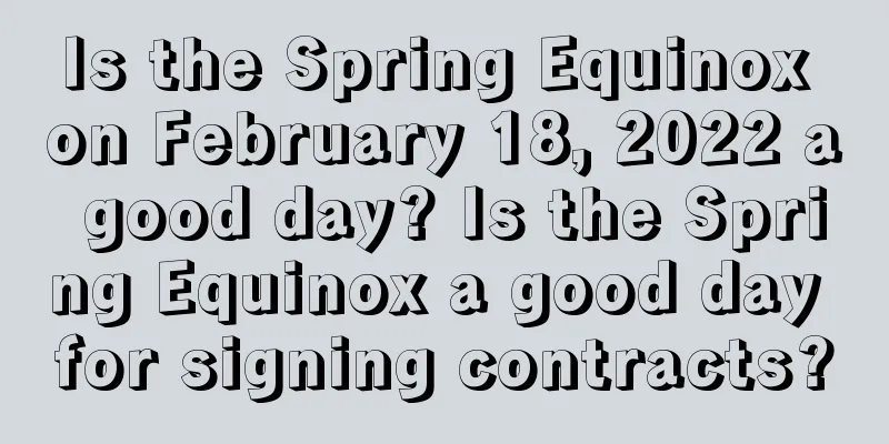 Is the Spring Equinox on February 18, 2022 a good day? Is the Spring Equinox a good day for signing contracts?