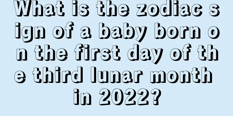 What is the zodiac sign of a baby born on the first day of the third lunar month in 2022?