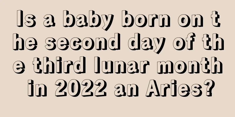 Is a baby born on the second day of the third lunar month in 2022 an Aries?