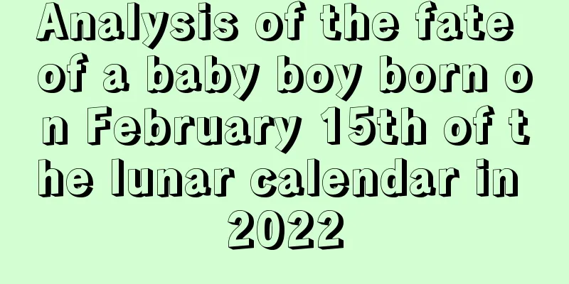 Analysis of the fate of a baby boy born on February 15th of the lunar calendar in 2022