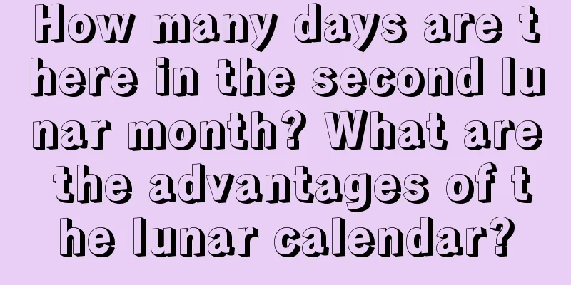 How many days are there in the second lunar month? What are the advantages of the lunar calendar?