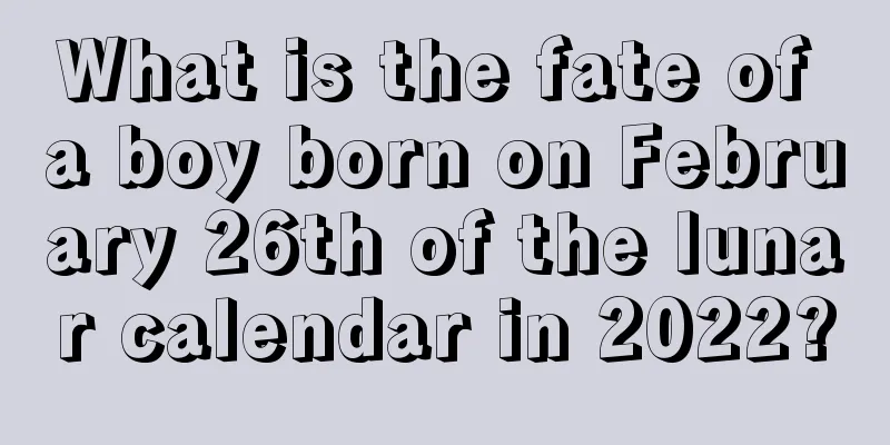 What is the fate of a boy born on February 26th of the lunar calendar in 2022?