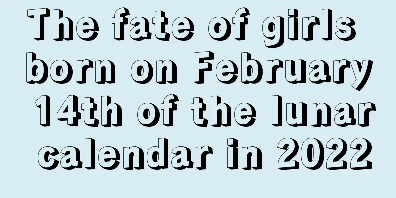 The fate of girls born on February 14th of the lunar calendar in 2022