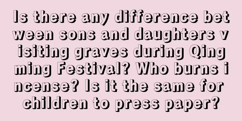 Is there any difference between sons and daughters visiting graves during Qingming Festival? Who burns incense? Is it the same for children to press paper?