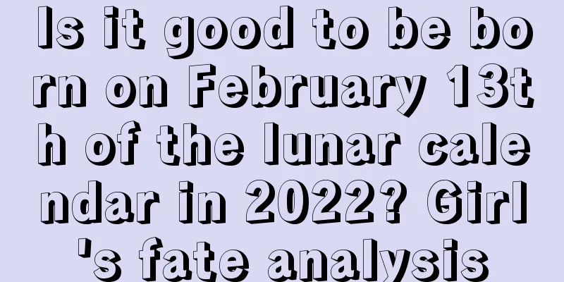 Is it good to be born on February 13th of the lunar calendar in 2022? Girl's fate analysis
