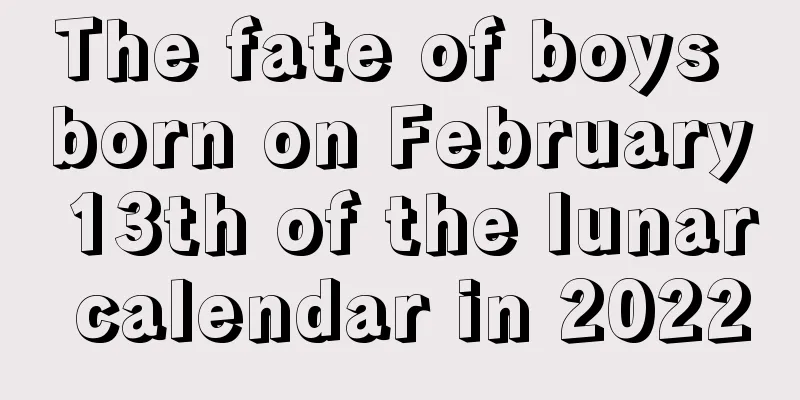 The fate of boys born on February 13th of the lunar calendar in 2022