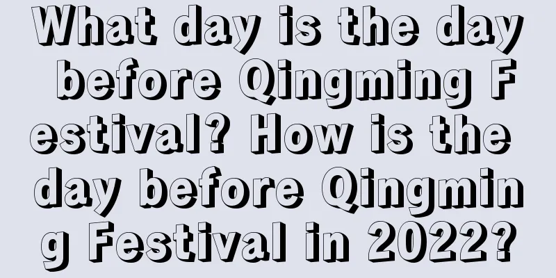 What day is the day before Qingming Festival? How is the day before Qingming Festival in 2022?