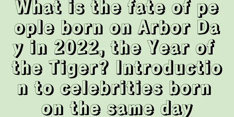 What is the fate of people born on Arbor Day in 2022, the Year of the Tiger? Introduction to celebrities born on the same day