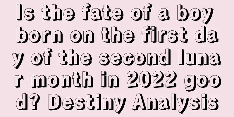 Is the fate of a boy born on the first day of the second lunar month in 2022 good? Destiny Analysis