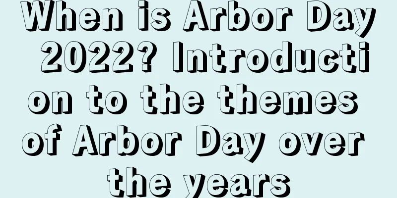 When is Arbor Day 2022? Introduction to the themes of Arbor Day over the years