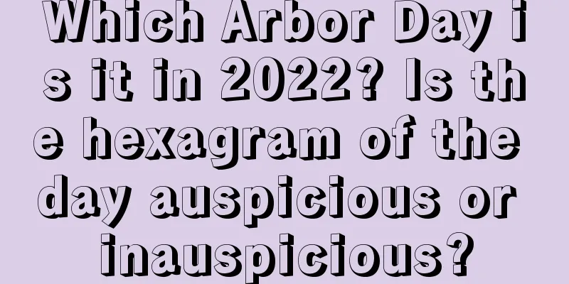 Which Arbor Day is it in 2022? Is the hexagram of the day auspicious or inauspicious?