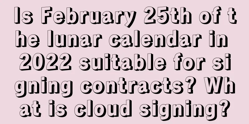 Is February 25th of the lunar calendar in 2022 suitable for signing contracts? What is cloud signing?