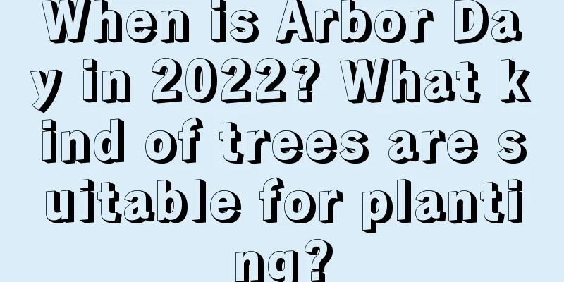 When is Arbor Day in 2022? What kind of trees are suitable for planting?
