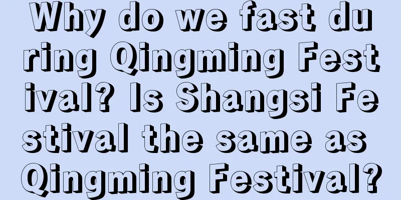 Why do we fast during Qingming Festival? Is Shangsi Festival the same as Qingming Festival?