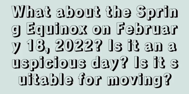 What about the Spring Equinox on February 18, 2022? Is it an auspicious day? Is it suitable for moving?