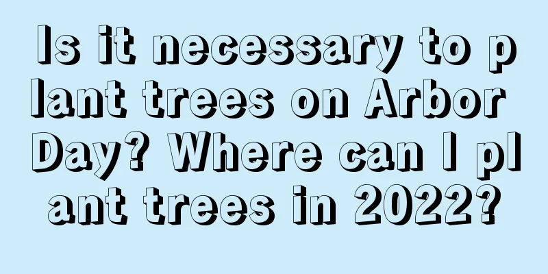 Is it necessary to plant trees on Arbor Day? Where can I plant trees in 2022?