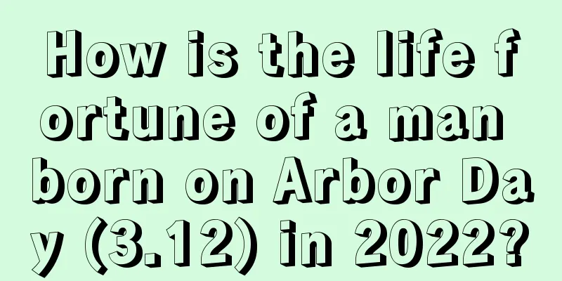How is the life fortune of a man born on Arbor Day (3.12) in 2022?