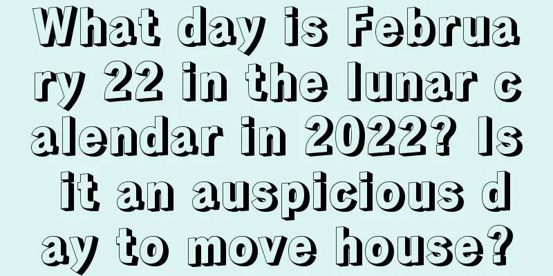 What day is February 22 in the lunar calendar in 2022? Is it an auspicious day to move house?