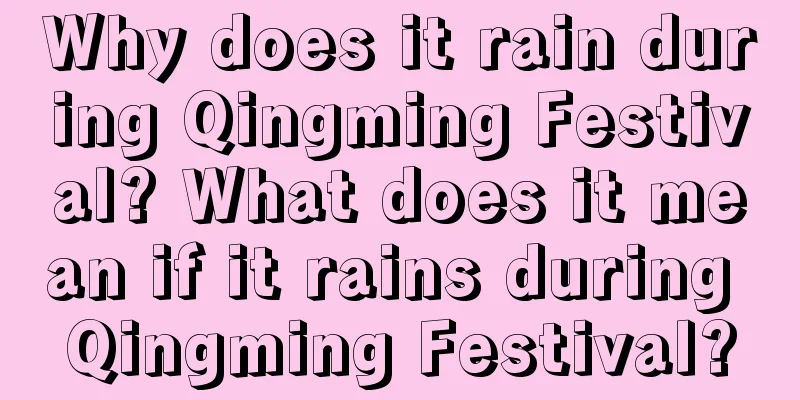 Why does it rain during Qingming Festival? What does it mean if it rains during Qingming Festival?