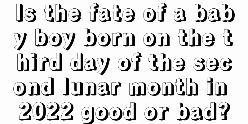 Is the fate of a baby boy born on the third day of the second lunar month in 2022 good or bad?