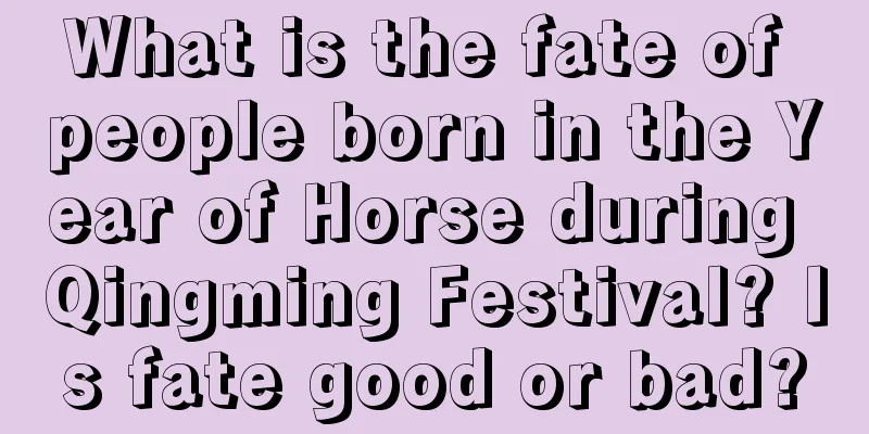 What is the fate of people born in the Year of Horse during Qingming Festival? Is fate good or bad?