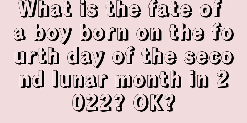What is the fate of a boy born on the fourth day of the second lunar month in 2022? OK?