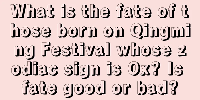 What is the fate of those born on Qingming Festival whose zodiac sign is Ox? Is fate good or bad?