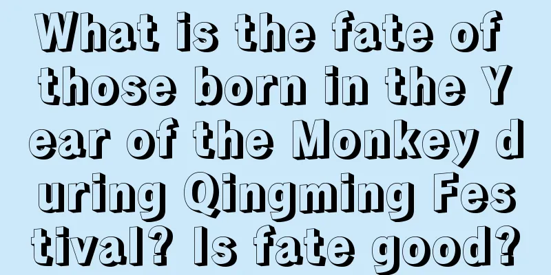 What is the fate of those born in the Year of the Monkey during Qingming Festival? Is fate good?