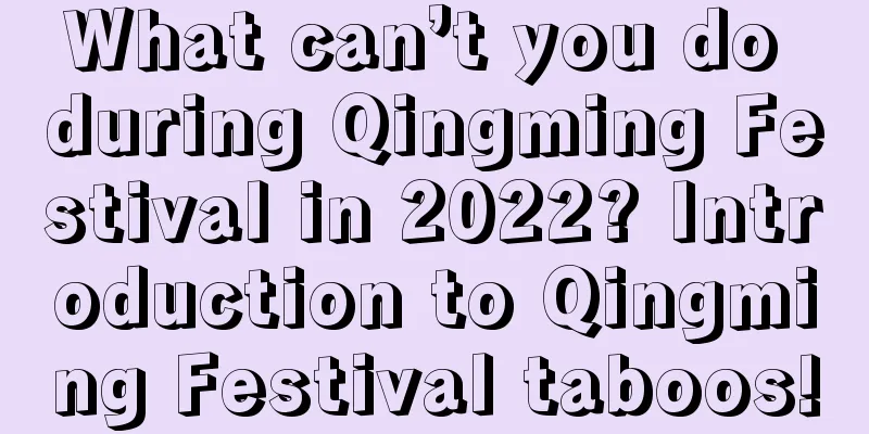 What can’t you do during Qingming Festival in 2022? Introduction to Qingming Festival taboos!