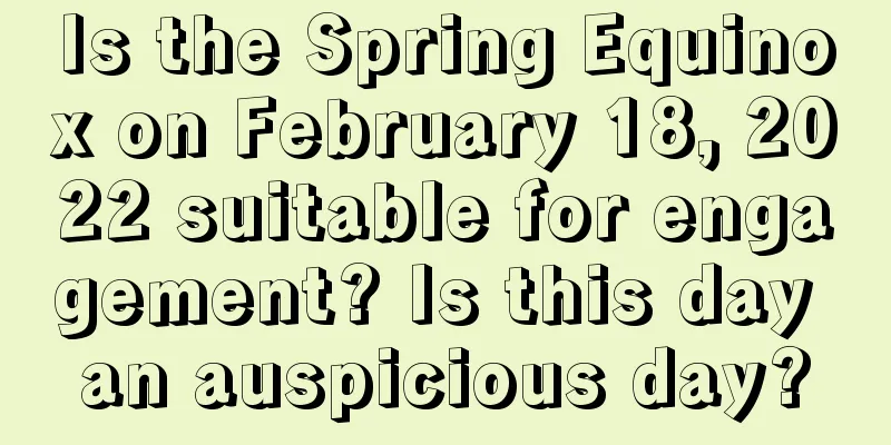 Is the Spring Equinox on February 18, 2022 suitable for engagement? Is this day an auspicious day?
