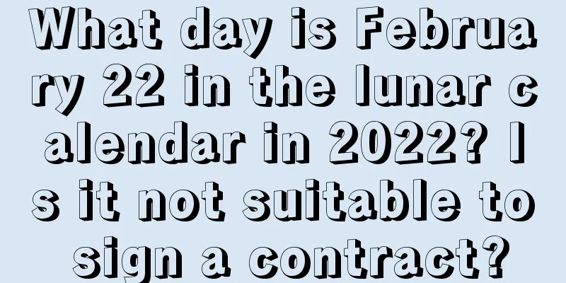 What day is February 22 in the lunar calendar in 2022? Is it not suitable to sign a contract?