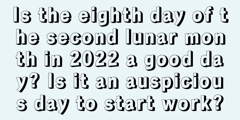 Is the eighth day of the second lunar month in 2022 a good day? Is it an auspicious day to start work?