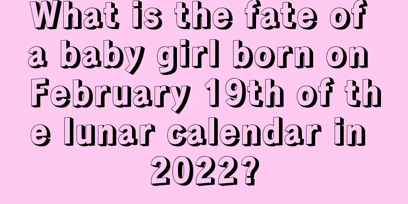 What is the fate of a baby girl born on February 19th of the lunar calendar in 2022?
