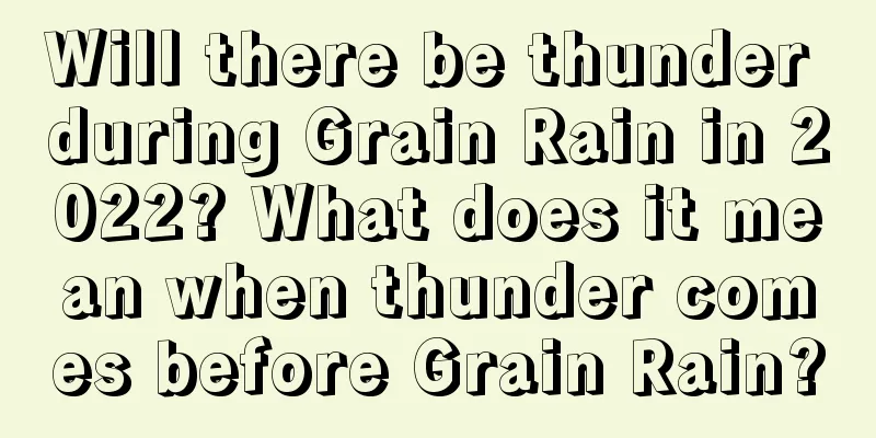Will there be thunder during Grain Rain in 2022? What does it mean when thunder comes before Grain Rain?
