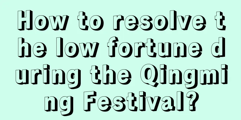 How to resolve the low fortune during the Qingming Festival?