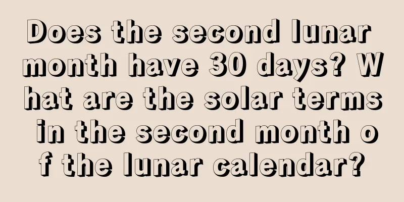 Does the second lunar month have 30 days? What are the solar terms in the second month of the lunar calendar?